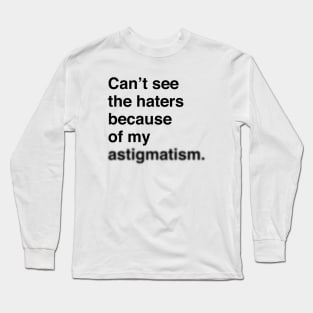 Can't See The Haters Because Of My Astigmatism (Black Text) Long Sleeve T-Shirt